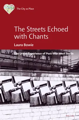 The Streets Echoed with Chants; The Urban Experience of Post-War West Berlin (Ulice sa ozývali spevom; mestská skúsenosť povojnového Západného Berlína) - The Streets Echoed with Chants; The Urban Experience of Post-War West Berlin
