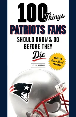 100 vecí, ktoré by mali fanúšikovia Patriots vedieť a urobiť pred smrťou - 100 Things Patriots Fans Should Know & Do Before They Die