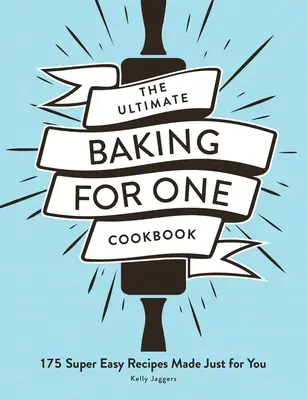 Špičková kuchárka pečenia pre jedného: Vydanie kuchárskej knihy: 175 superjednoduchých receptov len pre vás - The Ultimate Baking for One Cookbook: 175 Super Easy Recipes Made Just for You