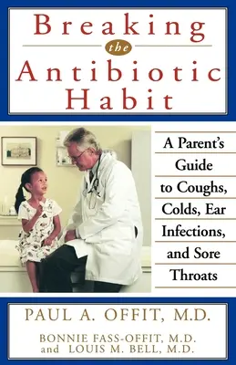 Prelomenie návyku na antibiotiká: Prevencia proti antibiotikám: Sprievodca rodiča pri kašli, prechladnutí, ušných infekciách a bolestiach hrdla - Breaking the Antibiotic Habit: A Parent's Guide to Coughs, Colds, Ear Infections, and Sore Throats