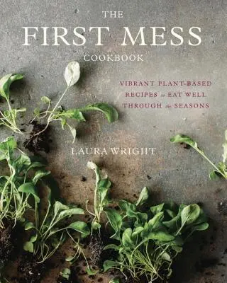 Prvá kuchárska kniha: Živý rastlinný recept na dobré stravovanie počas ročných období - The First Mess Cookbook: Vibrant Plant-Based Recipes to Eat Well Through the Seasons