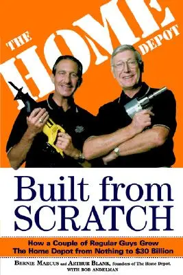 Postavené od nuly: Ako pár obyčajných chlapíkov vybudovalo Home Depot z nuly na 30 miliárd dolárov - Built from Scratch: How a Couple of Regular Guys Grew the Home Depot from Nothing to $30 Billion