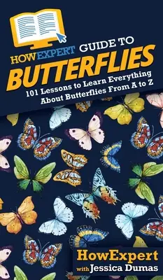 AkoExpertov sprievodca motýľmi: Ako sa naučiť všetko o motýľoch: 101 lekcií od A po Z - HowExpert Guide to Butterflies: 101 Lessons to Learn Everything About Butterflies From A to Z