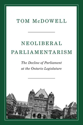 Neoliberálny parlamentarizmus: Úpadok parlamentu v ontarijskom zákonodarnom zbore - Neoliberal Parliamentarism: The Decline of Parliament at the Ontario Legislature