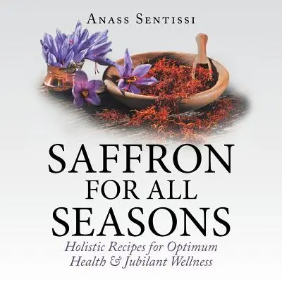 Šafran pre všetky ročné obdobia: Šafran: holistické recepty pre optimálne zdravie a blahobyt - Saffron for All Seasons: Holistic Recipes for Optimum Health & Jubilant Wellness