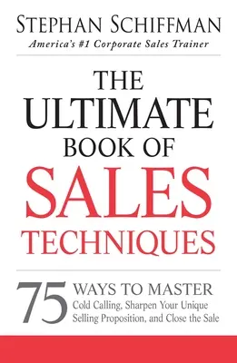 The Ultimate Book of Sales Techniques: 75 spôsobov, ako zvládnuť telefonovanie na diaľku, zdokonaliť svoju jedinečnú predajnú ponuku a uzavrieť predaj - The Ultimate Book of Sales Techniques: 75 Ways to Master Cold Calling, Sharpen Your Unique Selling Proposition, and Close the Sale
