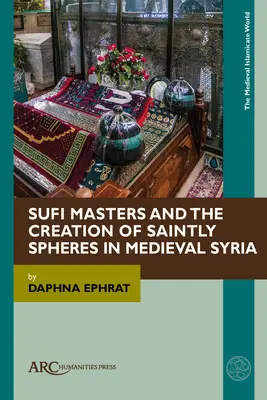 Súfijskí majstri a vytváranie svätých sfér v stredovekej Sýrii - Sufi Masters and the Creation of Saintly Spheres in Medieval Syria