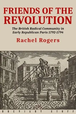 Priatelia revolúcie: Britská radikálna komunita v ranom republikánskom Paríži v rokoch 1792 - 1794 - Friends of the Revolution: The British Radical Community in Early Republican Paris 1792-1794