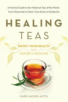 Liečivé čaje: Od harmančeka po cesnak, od esencie po kombuchu: Praktický sprievodca liečivými čajmi sveta - Healing Teas: A Practical Guide to the Medicinal Teas of the World -- From Chamomile to Garlic, from Essiac to Kombucha