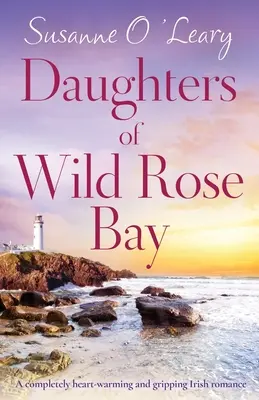 Dcéry zátoky divokej ruže: Úplne hrejivá a strhujúca írska romanca - Daughters of Wild Rose Bay: A completely heart-warming and gripping Irish romance