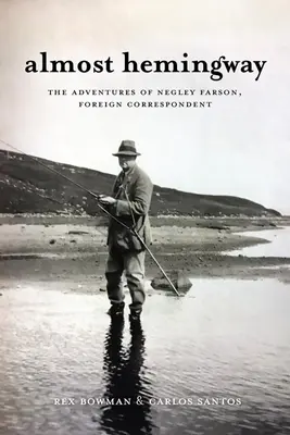 Takmer Hemingway: Farson, zahraničný korešpondent: The Adventures of Negley Farson, Foreign Correspondent (Príhody Negleyho Farsona, zahraničného korešpondenta) - Almost Hemingway: The Adventures of Negley Farson, Foreign Correspondent