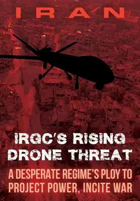 IRÁN - rastúca hrozba bezpilotných lietadiel IRGC: Zúfalý režim, ktorý sa snaží ukázať svoju moc a podnietiť vojnu - IRAN-IRGC's Rising Drone Threat: A Desperate Regime's Ploy to Project Power, Incite War