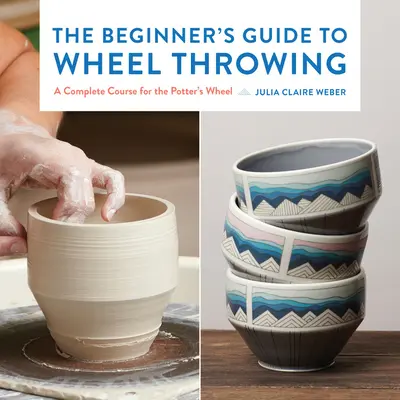 Príručka pre začiatočníkov o hádzaní na kruhu, 1: Kompletný kurz pre hrnčiarsky kruh - The Beginner's Guide to Wheel Throwing, 1: A Complete Course for the Potter's Wheel