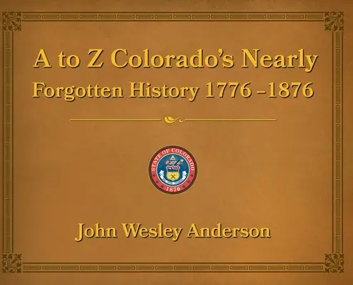 Od A po Z Takmer zabudnutá história Colorada 1776-1876 - A to Z Colorado's Nearly Forgotten History 1776-1876