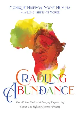 Kolíska hojnosti: Príbeh jedného afrického kresťana o posilňovaní postavenia žien a boji proti systémovej chudobe - Cradling Abundance: One African Christian's Story of Empowering Women and Fighting Systemic Poverty