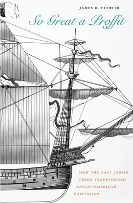 Tak veľký proffit: Ako obchod s Východnou Indiou zmenil anglo-americký kapitalizmus - So Great a Proffit: How the East Indies Trade Transformed Anglo-American Capitalism