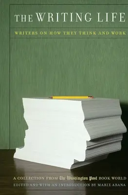 Život spisovateľa: Spisovatelia o tom, ako myslia a pracujú: Zborník z knižného sveta Washington Post - The Writing Life: Writers on How They Think and Work: A Collection from the Washington Post Book World
