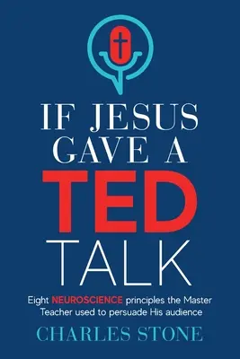 Keby mal Ježiš prednášku TED: Osem neurovedeckých princípov, ktoré majster učiteľ používal na presvedčenie svojich poslucháčov - If Jesus Gave A TED Talk: Eight Neuroscience Principles The Master Teacher Used To Persuade His Audience