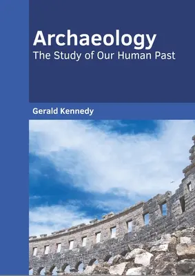 Archeológia: The Study of Our Human Past: The Study of Our Human Past - Archaeology: The Study of Our Human Past