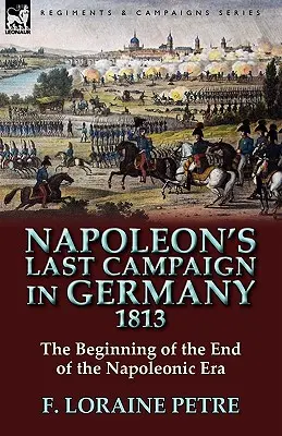 Napoleonova posledná kampaň v Nemecku, 1813 - začiatok konca napoleonskej éry - Napoleon's Last Campaign in Germany, 1813-The Beginning of the End of the Napoleonic Era