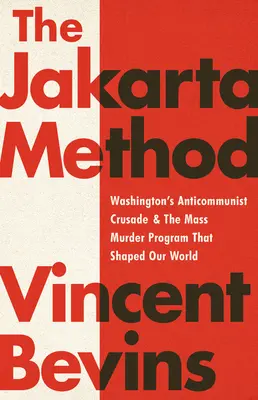 Jakartská metóda: Metóda Jakarta: Washingtonská protikomunistická krížová výprava a program masového vraždenia, ktorý formoval náš svet - The Jakarta Method: Washington's Anticommunist Crusade and the Mass Murder Program That Shaped Our World