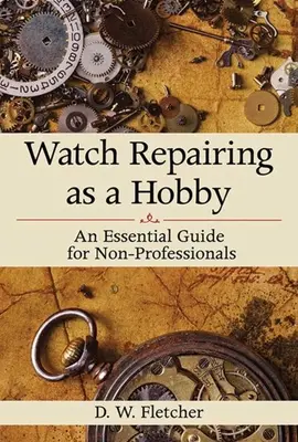Oprava hodiniek ako koníček: Základná príručka pre neprofesionálov - Watch Repairing as a Hobby: An Essential Guide for Non-Professionals