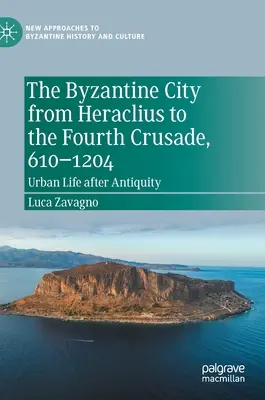 Byzantské mesto od Herakleia po štvrtú krížovú výpravu, 610-1204: Mestský život po antike - The Byzantine City from Heraclius to the Fourth Crusade, 610-1204: Urban Life After Antiquity