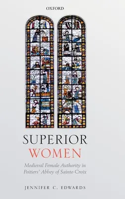 Vynikajúce ženy: Stredoveká ženská autorita v opátstve Sainte-Croix v Poitiers - Superior Women: Medieval Female Authority in Poitiers' Abbey of Sainte-Croix