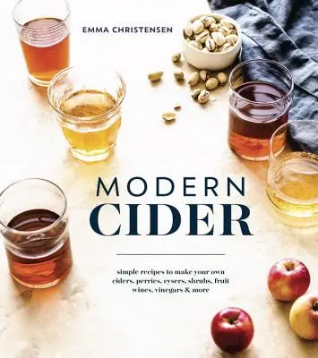 Moderný cider: Moderné cidery: Jednoduché recepty na výrobu vlastných ciderov, perry, cysers, shrubs, ovocných vín, octov a ďalších - Modern Cider: Simple Recipes to Make Your Own Ciders, Perries, Cysers, Shrubs, Fruit Wines, Vinegars, and More