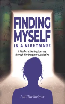 Finding Myself in a Nightmare: A Mother's Healing Journey Through Her Dughter's Addiction (Nájsť sa v nočnej more: liečivá cesta matky cez závislosť jej dcéry) - Finding Myself in a Nightmare: A Mother's Healing Journey Through Her Daughter's Addiction