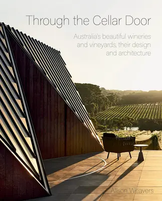 Cez pivničné dvere: Ich dizajn a architektúra: Krásne austrálske vinárstva a vinohrady, ich dizajn a architektúra - Through the Cellar Door: Australia's Beautiful Wineries and Vineyards, Their Design and Architecture