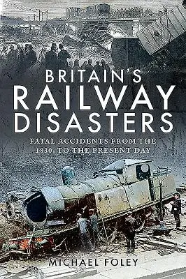 Železničné katastrofy v Británii: Smrteľné nehody od roku 1830 po súčasnosť - Britain's Railway Disasters: Fatal Accidents from the 1830s to the Present Day