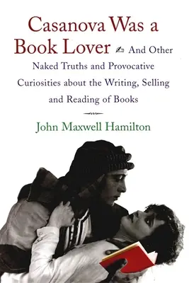 Casanova bol milovníkom kníh: A iné nahé pravdy a provokatívne zaujímavosti o písaní, predávaní a čítaní kníh - Casanova Was a Book Lover: And Other Naked Truths and Provocative Curiosities about the Writing, Selling, and Reading of Books