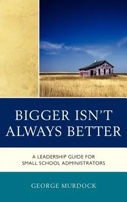 Väčšie nie je vždy lepšie: Sprievodca vedením pre správcov malých škôl - Bigger Isn't Always Better: A Leadership Guide for Small School Administrators