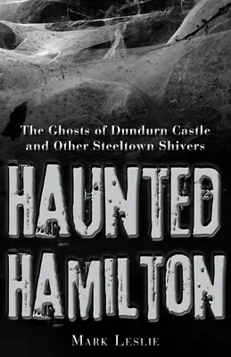 Strašidelný Hamilton: Strašidlá z hradu Dundurn a iné strašidlá zo Steeltownu - Haunted Hamilton: The Ghosts of Dundurn Castle and Other Steeltown Shivers