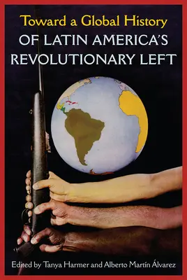 Ku globálnym dejinám revolučnej ľavice Latinskej Ameriky - Toward a Global History of Latin America's Revolutionary Left
