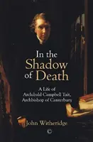 V tieni smrti: Život Archibalda Campbella Taita, arcibiskupa z Canterbury - In the Shadow of Death: A Life of Archibald Campbell Tait, Archbishop of Canterbury