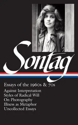 Susan Sontagová: (Loa #246): Essays of the 1960s & 70s (Eseje 60. a 70. rokov): O fotografii / Choroba ako metafora / Nevyberané: Proti interpretácii / Štýly radikálnej vôle - Susan Sontag: Essays of the 1960s & 70s (Loa #246): Against Interpretation / Styles of Radical Will / On Photography / Illness as Metaphor / Uncollect