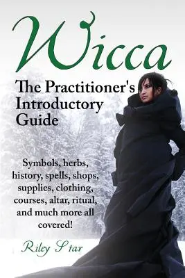 Wicca. úvodná príručka pre praktizujúcich. Symboly, byliny, história, kúzla, obchody, potreby, oblečenie, kurzy, oltár, rituál a mnoho ďalšieho Všetko spolu - Wicca. the Practitioner's Introductory Guide. Symbols, Herbs, History, Spells, Shops, Supplies, Clothing, Courses, Altar, Ritual, and Much More All Co