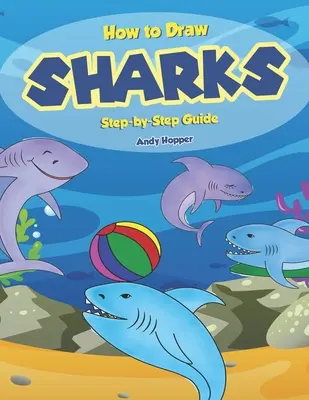 Ako nakresliť žraloka: Sprievodca krok za krokom: Najlepšia kniha na kreslenie žralokov pre vás a vaše deti - How to Draw Sharks Step-by-Step Guide: Best Shark Drawing Book for You and Your Kids