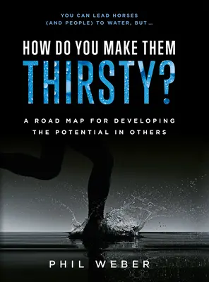 Ako ich prinútiť žízniť? Ako rozvíjať potenciál v druhých? - How Do You Make Them Thirsty?: A Road Map for Developing the Potential in Others