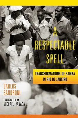 Úctyhodné kúzlo: Premeny samby v Riu de Janeiro - A Respectable Spell: Transformations of Samba in Rio de Janeiro