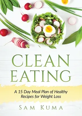 Čisté stravovanie: 15-dňový jedálniček zdravých receptov na chudnutie - Clean Eating: A 15 Day Meal Plan of Healthy Recipes for Weight Loss