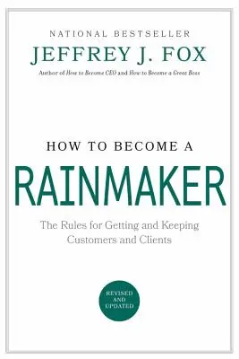 Ako sa stať obchodníkom s dažďom: Pravidlá, ako si získať a udržať zákazníkov a klientelu - How to Become a Rainmaker: The Rules for Getting and Keeping Customers and Clients