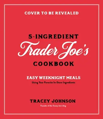 Varenie z piatich ingrediencií od Trader Joe's: Jednoduché jedlá na každý deň s použitím obľúbených výrobkov z obchodu - Cooking with 5 Ingredients from Trader Joe's: Simple Weeknight Meals Using Your Favorite In-Store Products