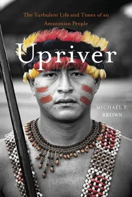 Proti prúdu rieky: Búrlivý život a časy amazonského ľudu - Upriver: The Turbulent Life and Times of an Amazonian People