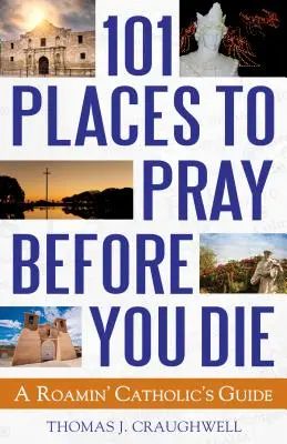 101 miest, kde sa pomodliť, než zomriete: Sprievodca roaminského katolíka - 101 Places to Pray Before You Die: A Roamin' Catholic's Guide