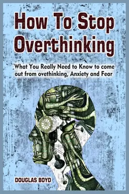 Ako prestať premýšľať: Čo naozaj potrebujete vedieť, aby ste sa dostali z nadmerného premýšľania, úzkosti a strachu - How To Stop Overthinking: What You Really Need to Know to come out from overthinking, Anxiety and Fear