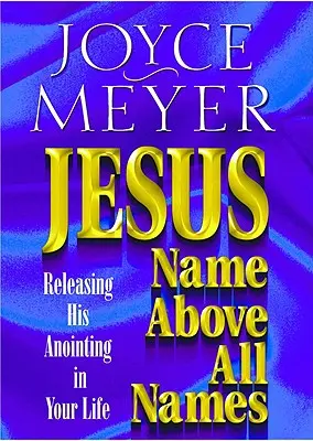 Ježiš - meno nad všetkými menami: Uvoľnite jeho pomazanie vo svojom živote - Jesus--Name Above All Names: Releasing His Anointing in Your Life