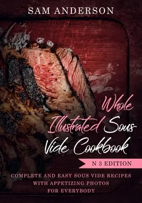 Celá ilustrovaná kuchárska kniha Sous Vide: Kompletné a jednoduché recepty Sous Vide s lákavými fotografiami pre každého! - Whole Illustrated Sous Vide Cookbook: Complete and Easy Sous Vide Recipes with Appetizing Photos for Everybody!